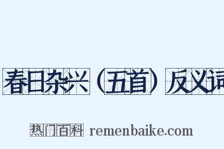 春日杂兴（五首）反义词是什么意思的图片